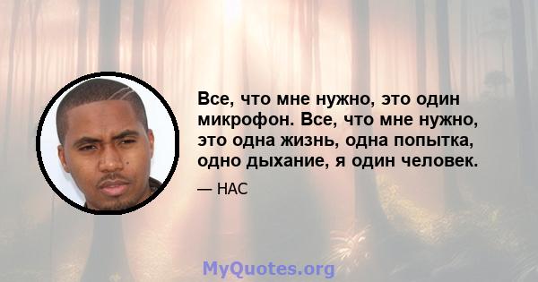 Все, что мне нужно, это один микрофон. Все, что мне нужно, это одна жизнь, одна попытка, одно дыхание, я один человек.