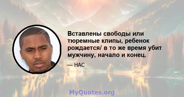 Вставлены свободы или тюремные клипы, ребенок рождается/ в то же время убит мужчину, начало и конец.