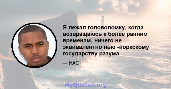 Я лежал головоломку, когда возвращаюсь к более ранним временам, ничего не эквивалентно нью -йоркскому государству разума