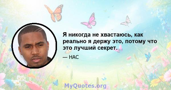 Я никогда не хвастаюсь, как реально я держу это, потому что это лучший секрет.