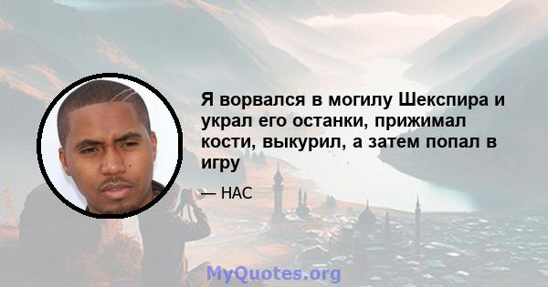 Я ворвался в могилу Шекспира и украл его останки, прижимал кости, выкурил, а затем попал в игру