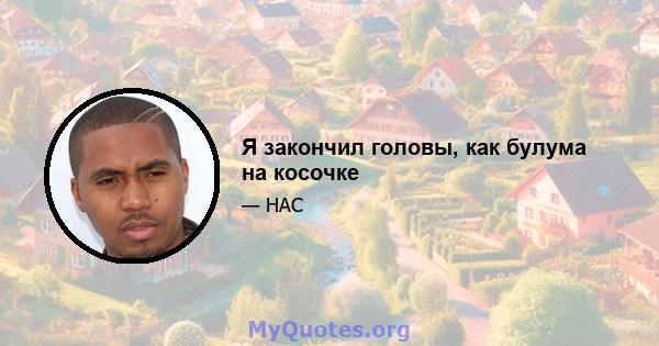 Я закончил головы, как булума на косочке