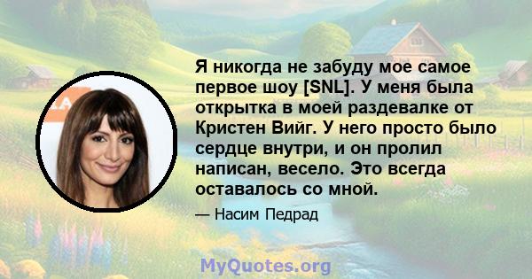 Я никогда не забуду мое самое первое шоу [SNL]. У меня была открытка в моей раздевалке от Кристен Вийг. У него просто было сердце внутри, и он пролил написан, весело. Это всегда оставалось со мной.