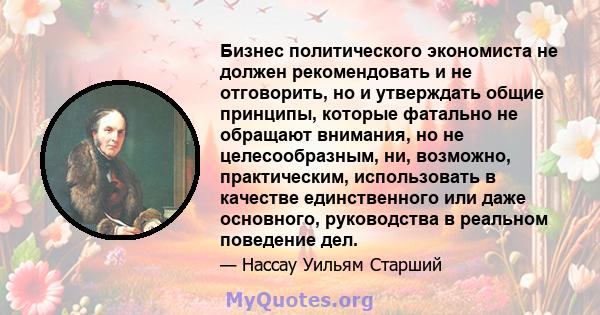 Бизнес политического экономиста не должен рекомендовать и не отговорить, но и утверждать общие принципы, которые фатально не обращают внимания, но не целесообразным, ни, возможно, практическим, использовать в качестве