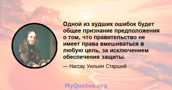 Одной из худших ошибок будет общее признание предположения о том, что правительство не имеет права вмешиваться в любую цель, за исключением обеспечения защиты.