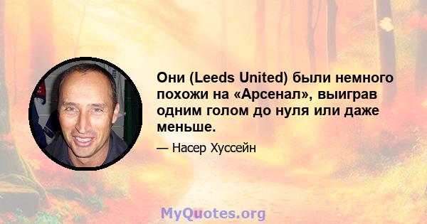 Они (Leeds United) были немного похожи на «Арсенал», выиграв одним голом до нуля или даже меньше.