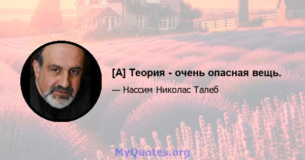 [A] Теория - очень опасная вещь.