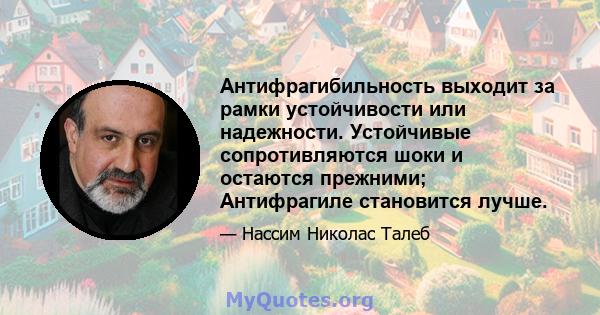 Антифрагибильность выходит за рамки устойчивости или надежности. Устойчивые сопротивляются шоки и остаются прежними; Антифрагиле становится лучше.