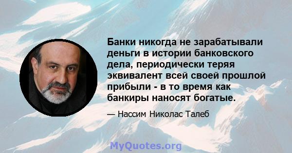 Банки никогда не зарабатывали деньги в истории банковского дела, периодически теряя эквивалент всей своей прошлой прибыли - в то время как банкиры наносят богатые.