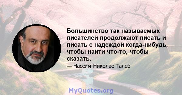 Большинство так называемых писателей продолжают писать и писать с надеждой когда-нибудь, чтобы найти что-то, чтобы сказать.