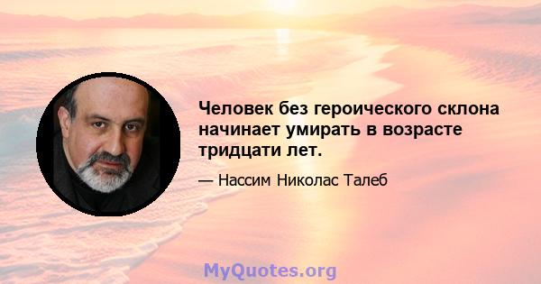 Человек без героического склона начинает умирать в возрасте тридцати лет.