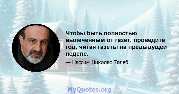 Чтобы быть полностью вылеченным от газет, проведите год, читая газеты на предыдущей неделе.