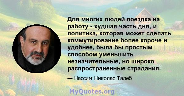 Для многих людей поездка на работу - худшая часть дня, и политика, которая может сделать коммутирование более короче и удобнее, была бы простым способом уменьшить незначительные, но широко распространенные страдания.