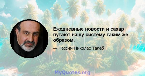 Ежедневные новости и сахар путают нашу систему таким же образом.