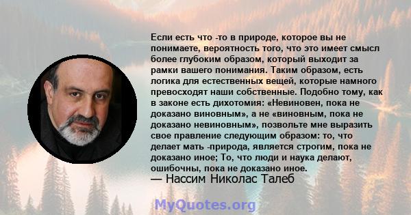 Если есть что -то в природе, которое вы не понимаете, вероятность того, что это имеет смысл более глубоким образом, который выходит за рамки вашего понимания. Таким образом, есть логика для естественных вещей, которые