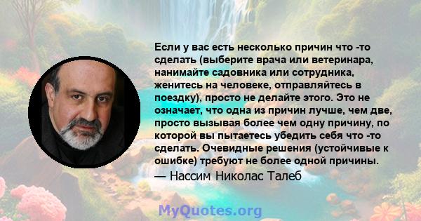 Если у вас есть несколько причин что -то сделать (выберите врача или ветеринара, нанимайте садовника или сотрудника, женитесь на человеке, отправляйтесь в поездку), просто не делайте этого. Это не означает, что одна из