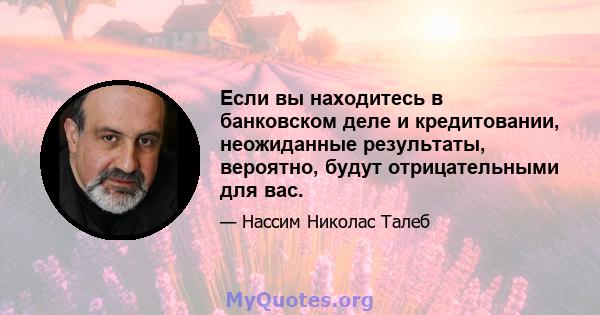 Если вы находитесь в банковском деле и кредитовании, неожиданные результаты, вероятно, будут отрицательными для вас.