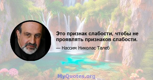 Это признак слабости, чтобы не проявлять признаков слабости.