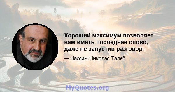 Хороший максимум позволяет вам иметь последнее слово, даже не запустив разговор.