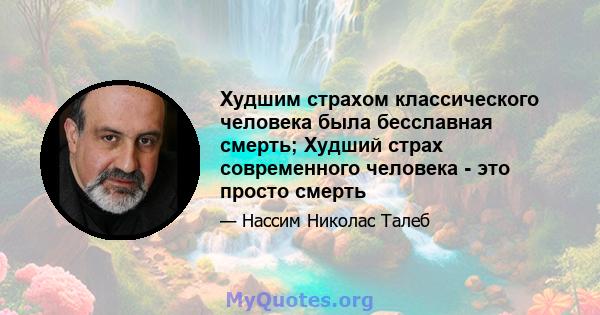 Худшим страхом классического человека была бесславная смерть; Худший страх современного человека - это просто смерть