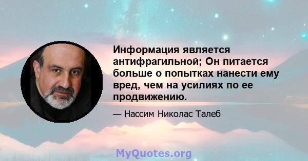 Информация является антифрагильной; Он питается больше о попытках нанести ему вред, чем на усилиях по ее продвижению.