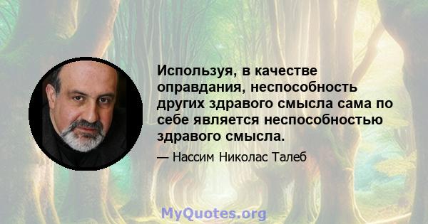 Используя, в качестве оправдания, неспособность других здравого смысла сама по себе является неспособностью здравого смысла.