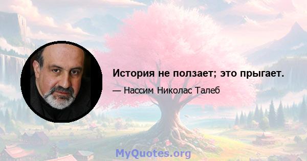 История не ползает; это прыгает.