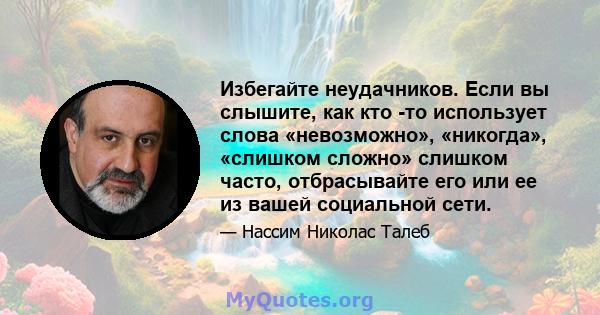 Избегайте неудачников. Если вы слышите, как кто -то использует слова «невозможно», «никогда», «слишком сложно» слишком часто, отбрасывайте его или ее из вашей социальной сети.