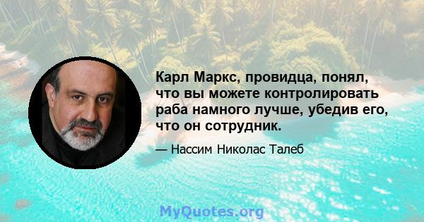 Карл Маркс, провидца, понял, что вы можете контролировать раба намного лучше, убедив его, что он сотрудник.