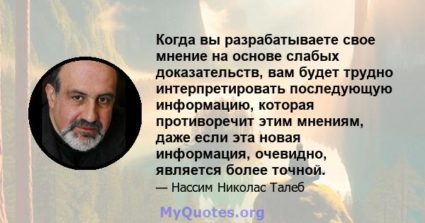 Когда вы разрабатываете свое мнение на основе слабых доказательств, вам будет трудно интерпретировать последующую информацию, которая противоречит этим мнениям, даже если эта новая информация, очевидно, является более