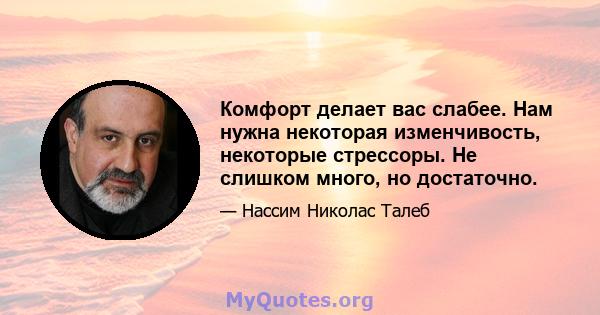 Комфорт делает вас слабее. Нам нужна некоторая изменчивость, некоторые стрессоры. Не слишком много, но достаточно.