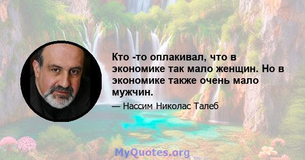 Кто -то оплакивал, что в экономике так мало женщин. Но в экономике также очень мало мужчин.