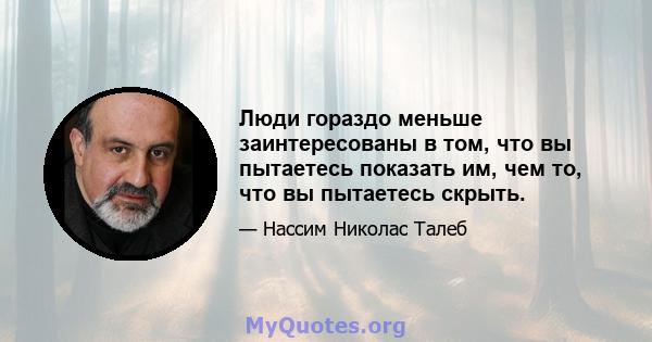 Люди гораздо меньше заинтересованы в том, что вы пытаетесь показать им, чем то, что вы пытаетесь скрыть.