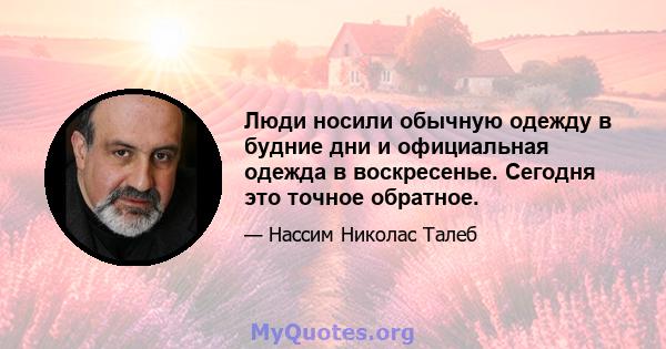 Люди носили обычную одежду в будние дни и официальная одежда в воскресенье. Сегодня это точное обратное.