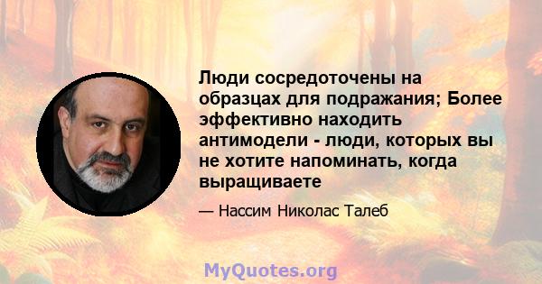 Люди сосредоточены на образцах для подражания; Более эффективно находить антимодели - люди, которых вы не хотите напоминать, когда выращиваете