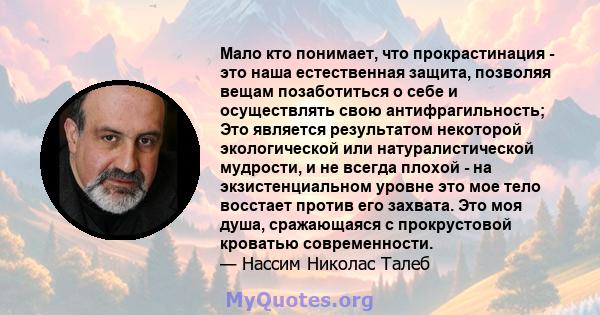 Мало кто понимает, что прокрастинация - это наша естественная защита, позволяя вещам позаботиться о себе и осуществлять свою антифрагильность; Это является результатом некоторой экологической или натуралистической