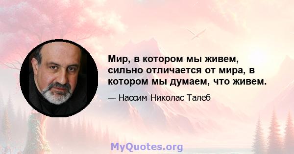 Мир, в котором мы живем, сильно отличается от мира, в котором мы думаем, что живем.