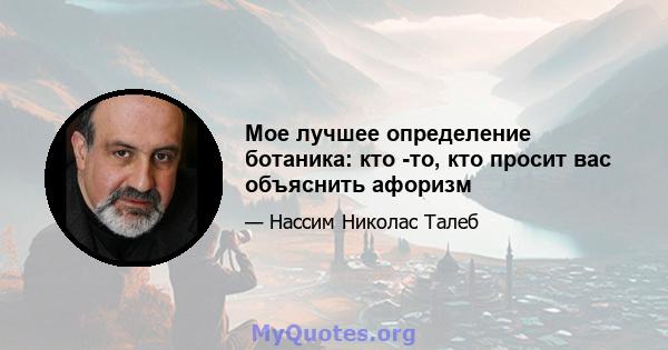 Мое лучшее определение ботаника: кто -то, кто просит вас объяснить афоризм