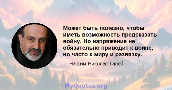 Может быть полезно, чтобы иметь возможность предсказать войну. Но напряжение не обязательно приводит к войне, но часто к миру и развязку.