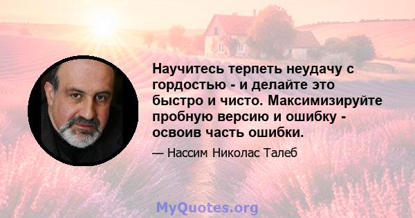 Научитесь терпеть неудачу с гордостью - и делайте это быстро и чисто. Максимизируйте пробную версию и ошибку - освоив часть ошибки.