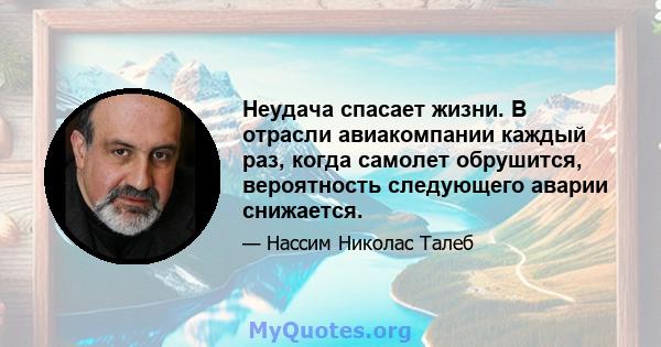 Неудача спасает жизни. В отрасли авиакомпании каждый раз, когда самолет обрушится, вероятность следующего аварии снижается.