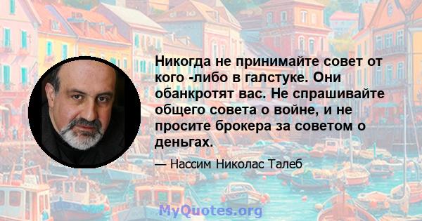 Никогда не принимайте совет от кого -либо в галстуке. Они обанкротят вас. Не спрашивайте общего совета о войне, и не просите брокера за советом о деньгах.