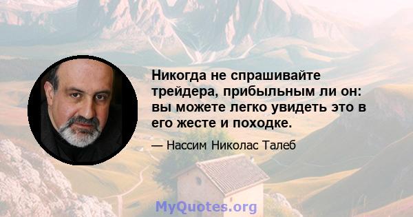 Никогда не спрашивайте трейдера, прибыльным ли он: вы можете легко увидеть это в его жесте и походке.