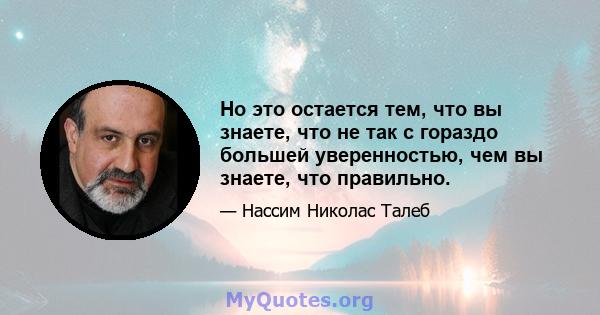 Но это остается тем, что вы знаете, что не так с гораздо большей уверенностью, чем вы знаете, что правильно.