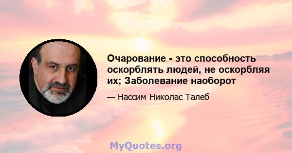 Очарование - это способность оскорблять людей, не оскорбляя их; Заболевание наоборот