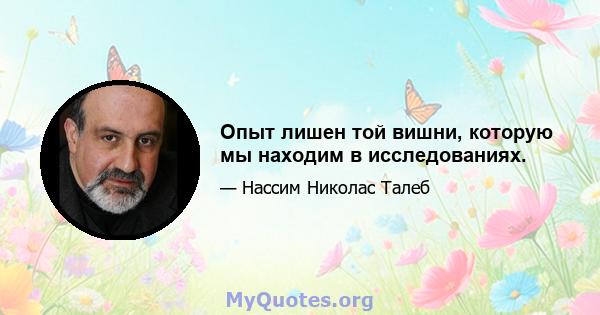 Опыт лишен той вишни, которую мы находим в исследованиях.