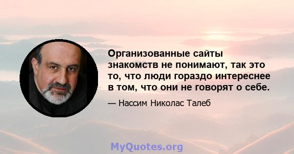 Организованные сайты знакомств не понимают, так это то, что люди гораздо интереснее в том, что они не говорят о себе.