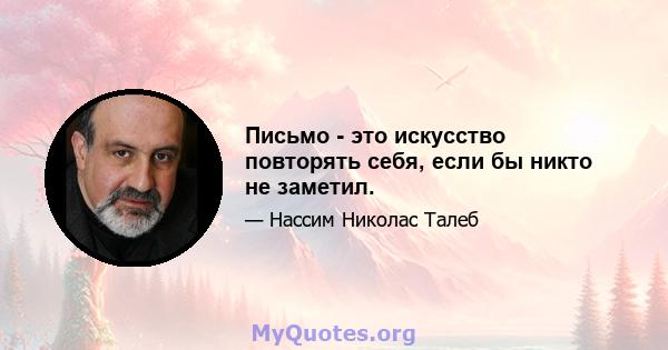 Письмо - это искусство повторять себя, если бы никто не заметил.