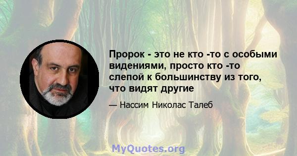 Пророк - это не кто -то с особыми видениями, просто кто -то слепой к большинству из того, что видят другие