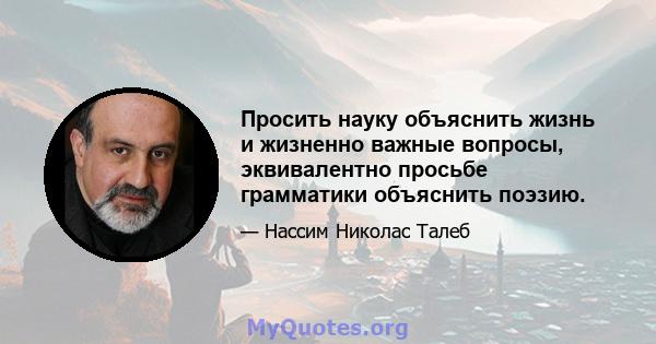 Просить науку объяснить жизнь и жизненно важные вопросы, эквивалентно просьбе грамматики объяснить поэзию.